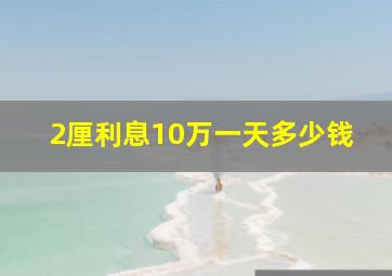 2厘利息10万一天多少钱