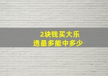 2块钱买大乐透最多能中多少