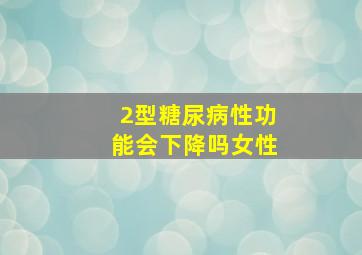 2型糖尿病性功能会下降吗女性