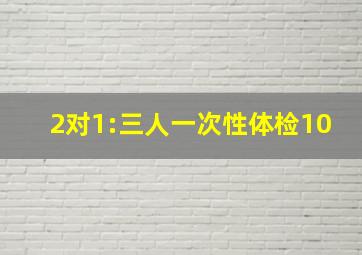 2对1:三人一次性体检10