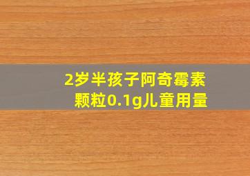 2岁半孩子阿奇霉素颗粒0.1g儿童用量