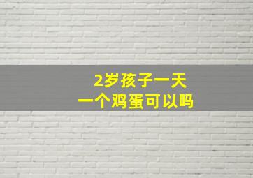 2岁孩子一天一个鸡蛋可以吗