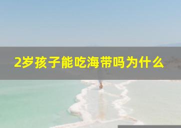 2岁孩子能吃海带吗为什么