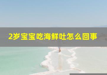 2岁宝宝吃海鲜吐怎么回事