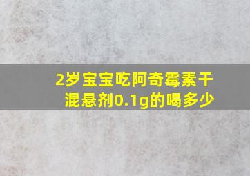 2岁宝宝吃阿奇霉素干混悬剂0.1g的喝多少