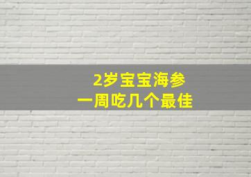 2岁宝宝海参一周吃几个最佳