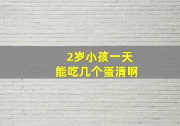 2岁小孩一天能吃几个蛋清啊