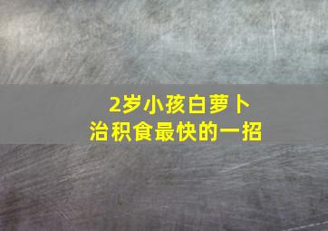 2岁小孩白萝卜治积食最快的一招