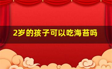 2岁的孩子可以吃海苔吗