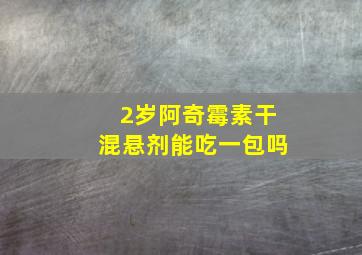 2岁阿奇霉素干混悬剂能吃一包吗