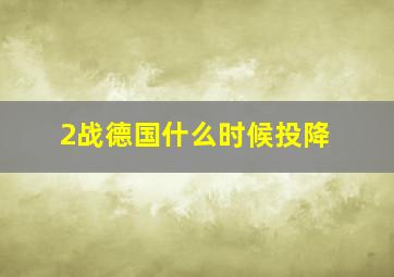 2战德国什么时候投降