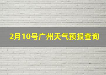 2月10号广州天气预报查询