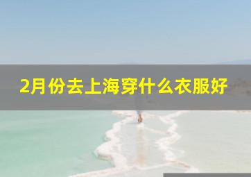 2月份去上海穿什么衣服好