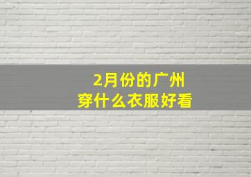 2月份的广州穿什么衣服好看