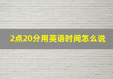 2点20分用英语时间怎么说