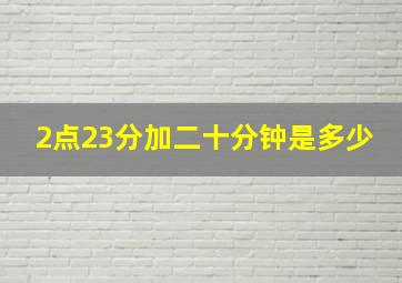 2点23分加二十分钟是多少