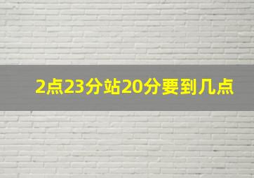 2点23分站20分要到几点