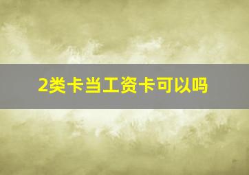 2类卡当工资卡可以吗