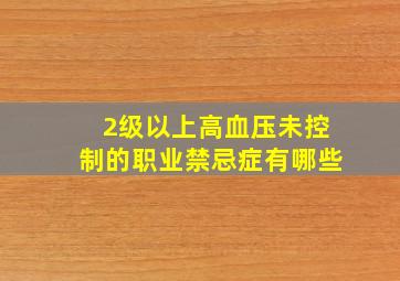 2级以上高血压未控制的职业禁忌症有哪些