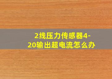 2线压力传感器4-20输出超电流怎么办