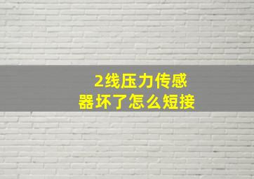 2线压力传感器坏了怎么短接