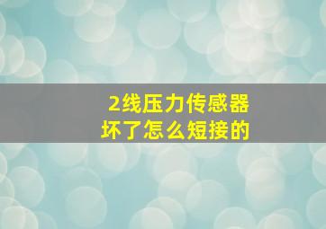 2线压力传感器坏了怎么短接的