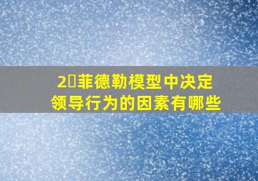 2､菲德勒模型中决定领导行为的因素有哪些