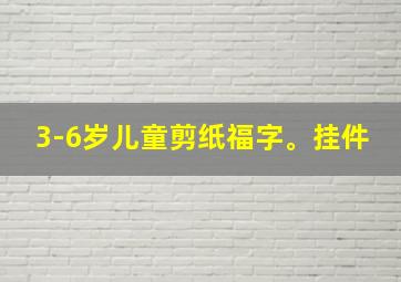 3-6岁儿童剪纸福字。挂件