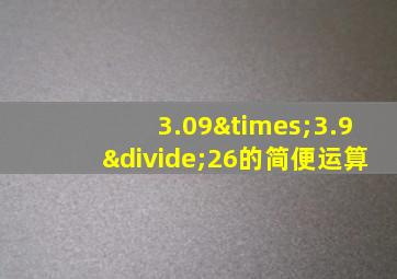 3.09×3.9÷26的简便运算