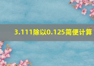 3.111除以0.125简便计算