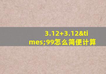 3.12+3.12×99怎么简便计算