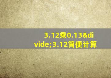 3.12乘0.13÷3.12简便计算