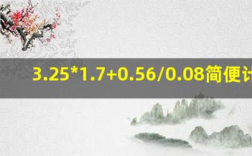 3.25*1.7+0.56/0.08简便计算