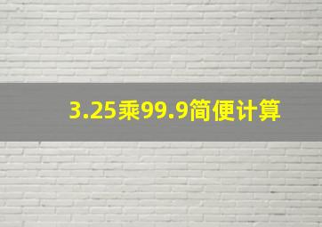 3.25乘99.9简便计算