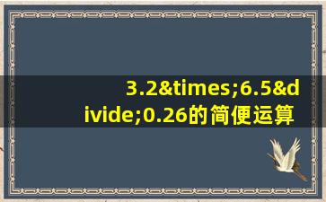 3.2×6.5÷0.26的简便运算