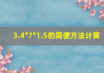 3.4*7*1.5的简便方法计算