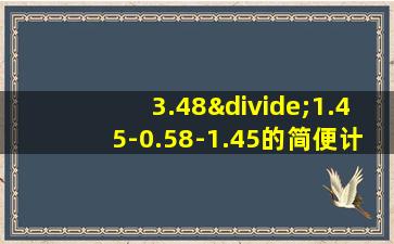 3.48÷1.45-0.58-1.45的简便计算