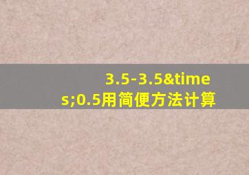 3.5-3.5×0.5用简便方法计算