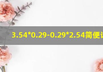 3.54*0.29-0.29*2.54简便计算