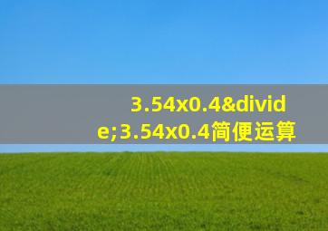 3.54x0.4÷3.54x0.4简便运算