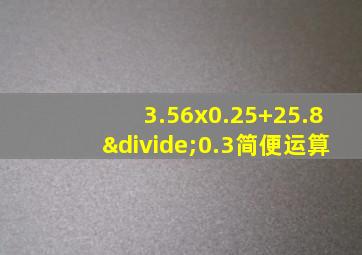 3.56x0.25+25.8÷0.3简便运算