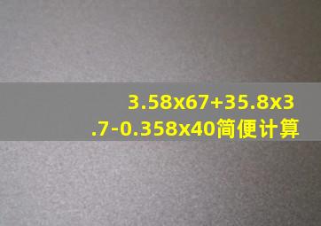 3.58x67+35.8x3.7-0.358x40简便计算