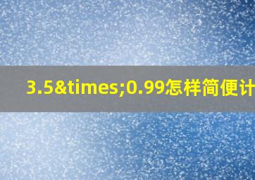 3.5×0.99怎样简便计算