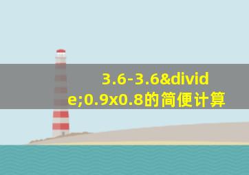 3.6-3.6÷0.9x0.8的简便计算