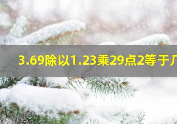 3.69除以1.23乘29点2等于几