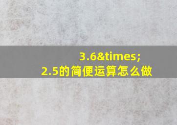 3.6×2.5的简便运算怎么做