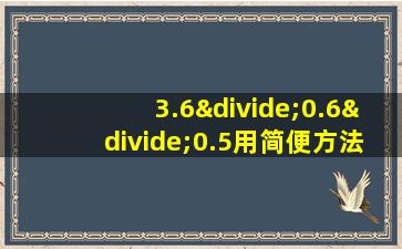 3.6÷0.6÷0.5用简便方法计算