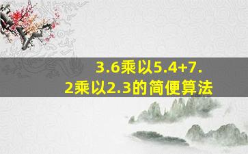 3.6乘以5.4+7.2乘以2.3的简便算法