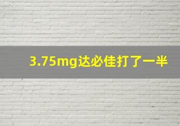 3.75mg达必佳打了一半