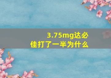 3.75mg达必佳打了一半为什么